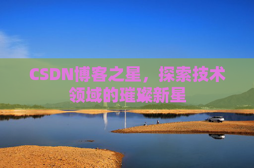 CSDN博客之星，探索技术领域的璀璨新星